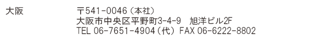 541-0046（本社）大阪市中央区平野町3-4-9　旭洋ビル2F　TEL 06-7651-4904（代） FAX 06-6222-8802